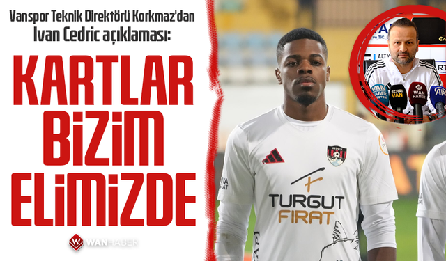 Vanspor Teknik Direktörü Korkmaz'dan Ivan Cedric açıklaması: Kartlar bizim elimizde