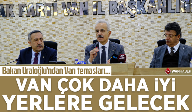 Bakan Uraloğlu’ndan Van temasları… Van çok daha iyi yerlere gelecek