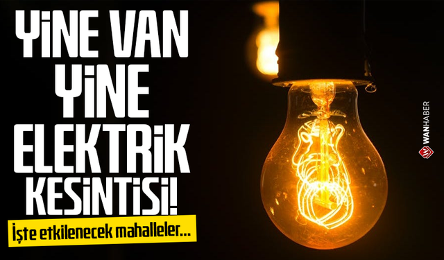 Van’da elektrik kesintisi! İşte etkilenecek mahalleler