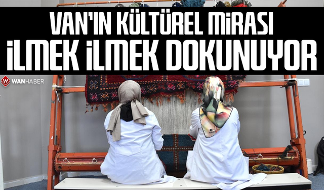 Van’ın kültürel mirası ilmek ilmek dokunuyor