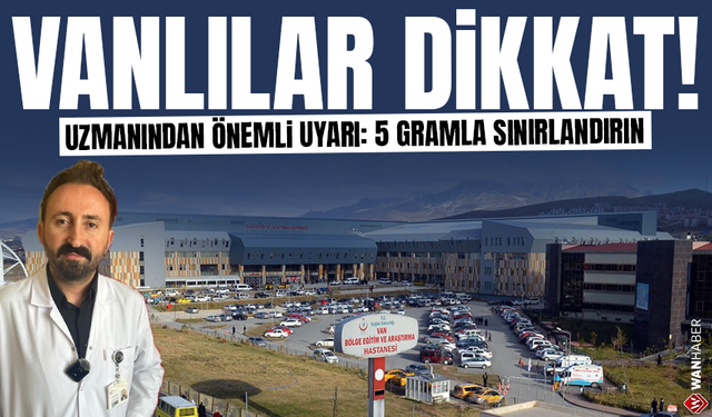 Vanlılar dikkat! Uzmanından önemli uyarı: 5 gramla sınırlandırın