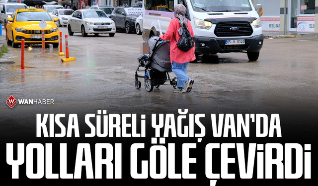 Kısa süreli yağış Van’da yolları göle çevirdi