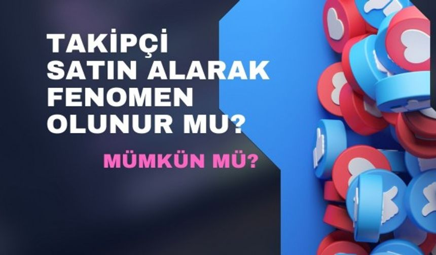 Takipçi Satın Alarak Fenomen Olunur mu?