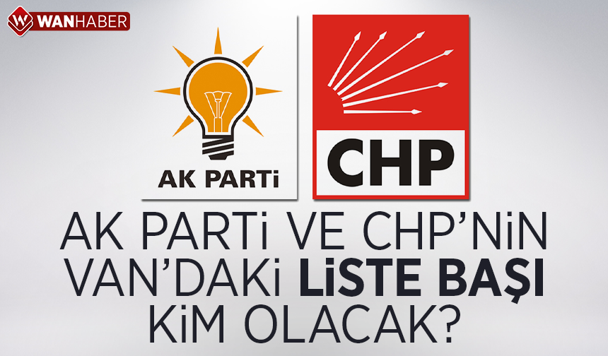 AK Parti ve CHP Van'da kimi aday olarak gösterecek?
