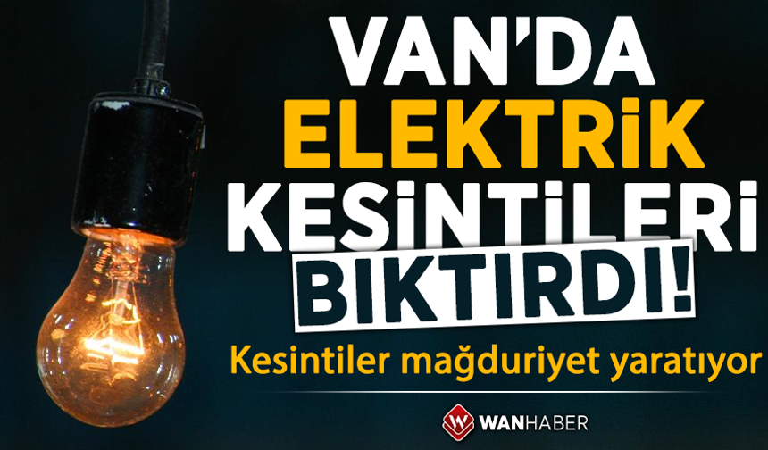 Van’da elektrik kesintileri çileye dönüştü!