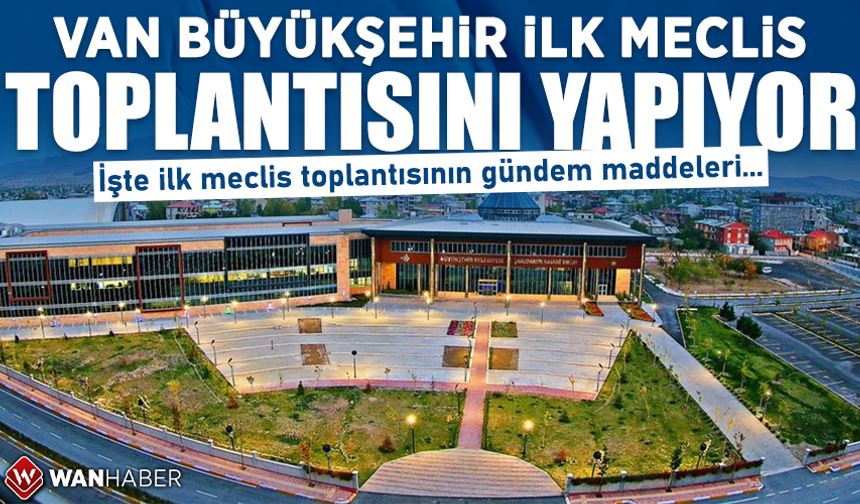 Van Büyükşehir Belediyesi İlk Meclis Toplantısını Yapıyor!