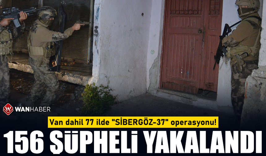 Van dahil 77 ilde "SİBERGÖZ-37" operasyonu: 156 şüpheli yakalandı