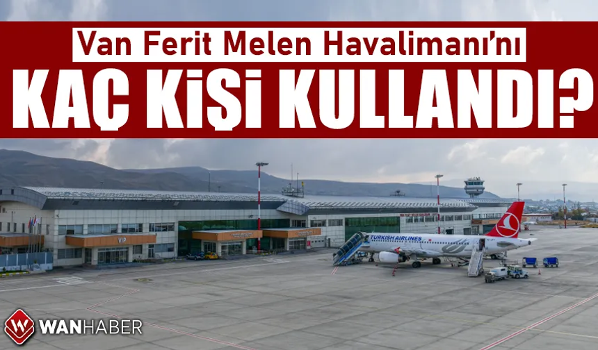 Van Ferit Melen Havalimanını Nisan ayında kaç kişi kullandı? İşte Van’ın uçuş verileri