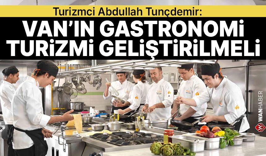 Turizmci Abdullah Tunçdemir: Van’ın gastronomi turizmi geliştirilmeli