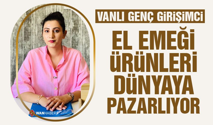 Vanlı genç girişimci el emeği ürünleri dünyaya pazarlıyor!