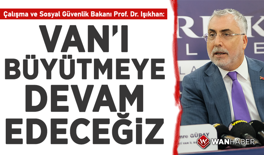 Bakan Işıkhan: Van’ı büyütmeye devam edeceğiz