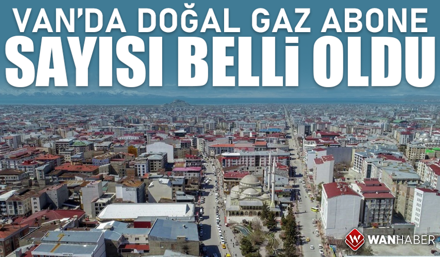 Van’da doğal gaz abone sayısı güncellendi