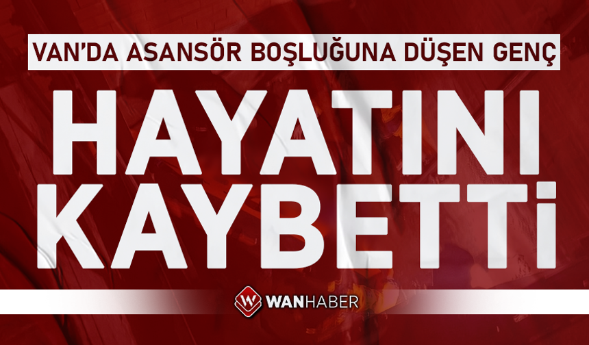 Van'da asansör boşluğuna düşen genç hayatını kaybetti