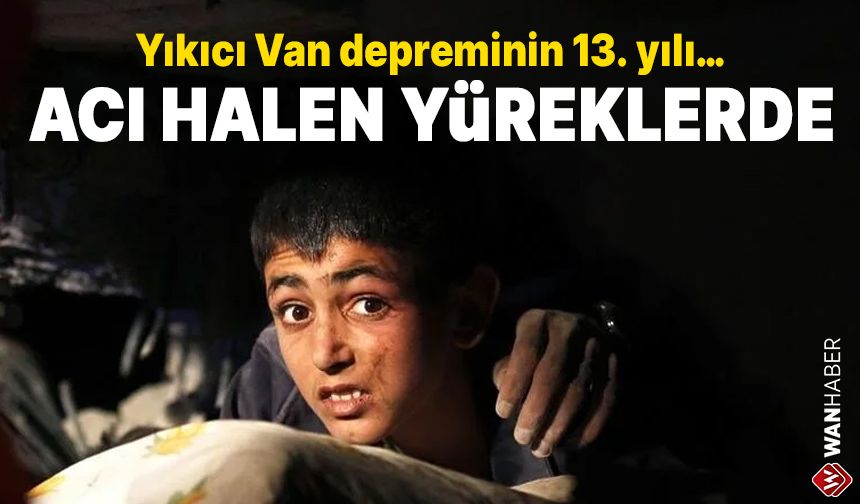 Yıkıcı Van depreminin 13. yılı… Acı hâlen yüreklerde!