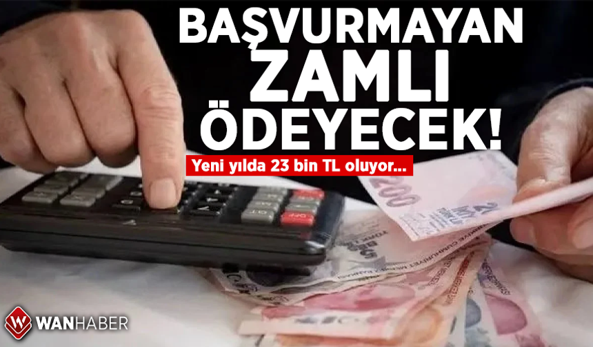 Başvurmayan zamlı ödeyecek! Yeni yılda 23 bin TL oluyor…