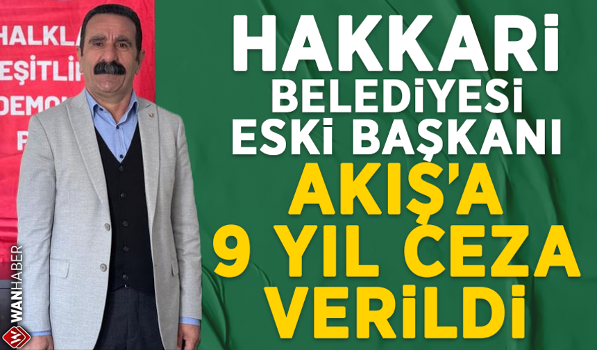 Hakkari Belediyesi eski başkanı Akış'a 9 yıl ceza verildi