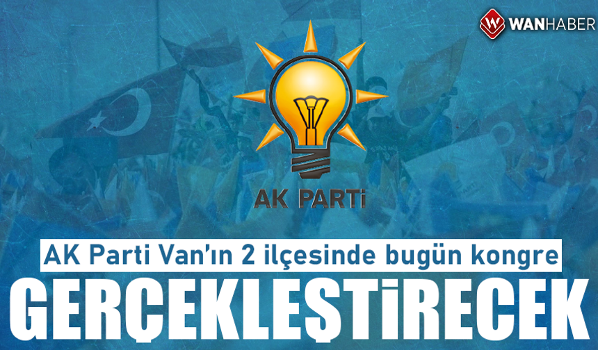 AK Parti Van’ın 2 ilçesinde bugün kongre gerçekleştirecek