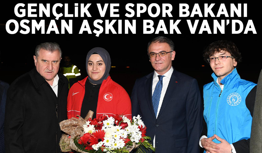 Gençlik ve Spor Bakanı Osman Aşkın Bak Van’da