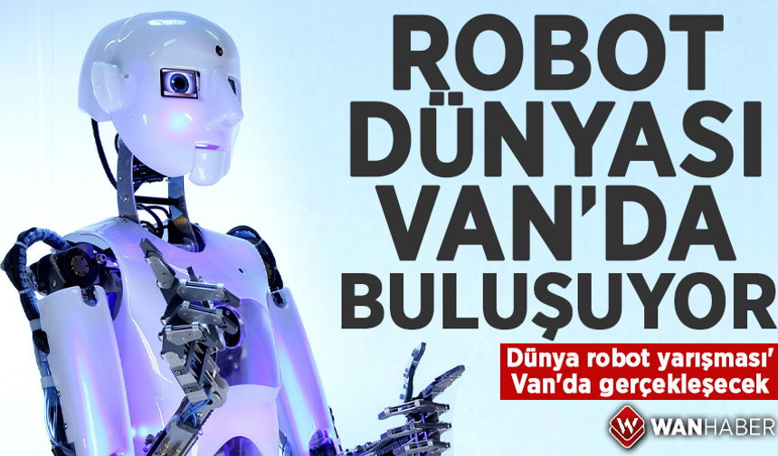 Dünya robot yarışması Van'da gerçekleşecek