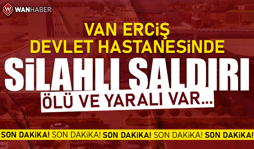 Van Erciş Devlet Hastanesinde silahlı saldırı: ölü ve yaralılar var