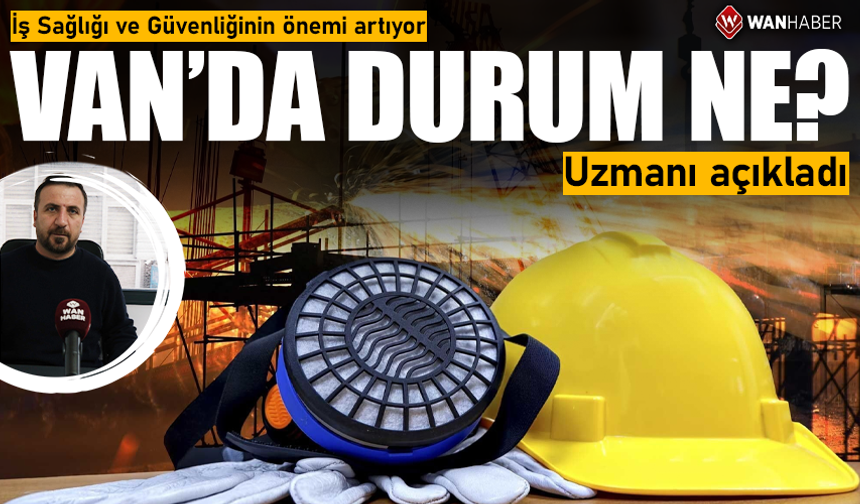 İş Sağlığı ve Güvenliğinin önemi artıyor! Van’da durum ne? Uzmanı açıkladı