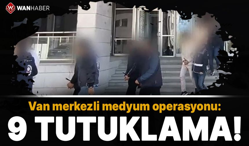 Van merkezli medyum operasyonu: 9 kişi tutuklandı!