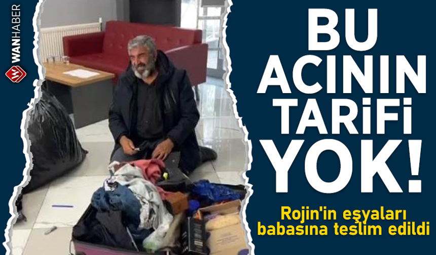 Bu acının tarifi yok! Rojin'in eşyaları babasına teslim edildi