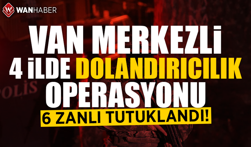 Van merkezli 4 ilde dolandırıcılık operasyonu: 6 gözaltı