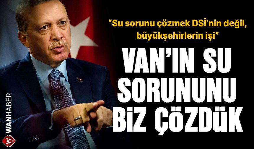 Cumhurbaşkanı Erdoğan: Van'ın su sorununu DSİ ile biz çözdük!