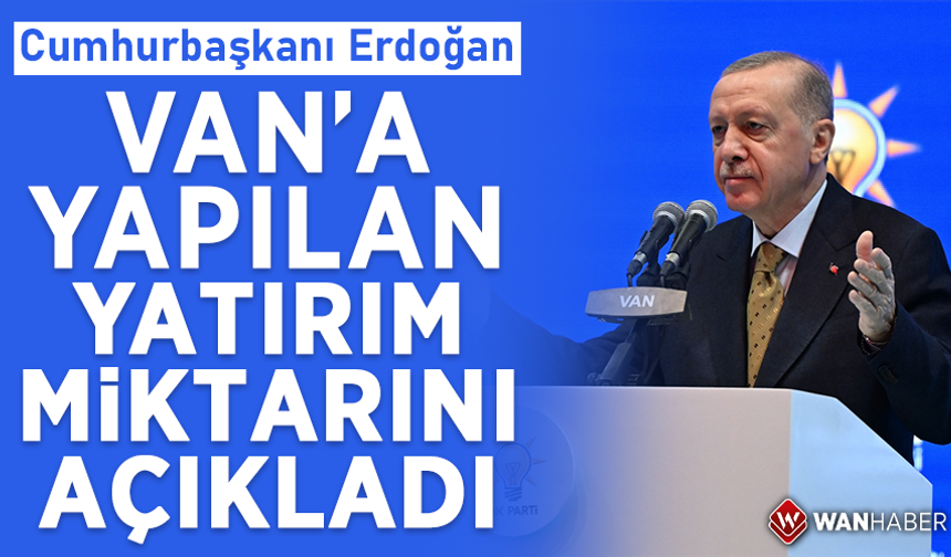 Cumhurbaşkanı Erdoğan Van’a yapılan yatırım miktarını açıkladı