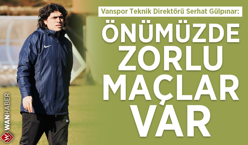 Vanspor Teknik Direktörü Serhat Gülpınar: Önümüzde zorlu maçlar var