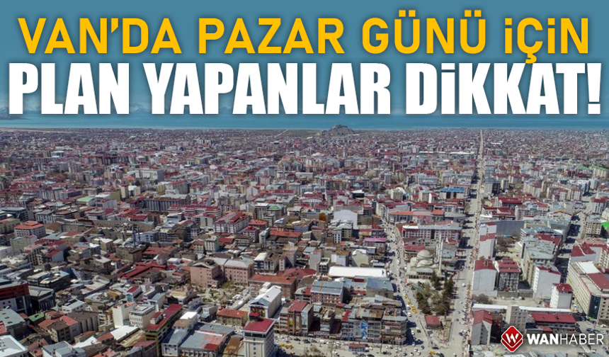 Van’da Pazar günü için plan yapanlar dikkat!