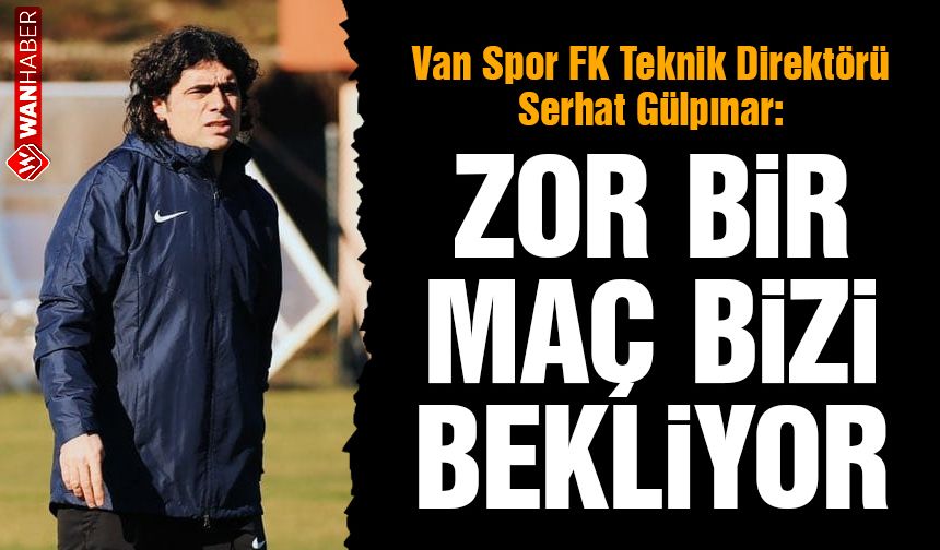 Van Spor Teknik Direktörü Serhat Gülpınar: Zor bir maç bizi bekliyor