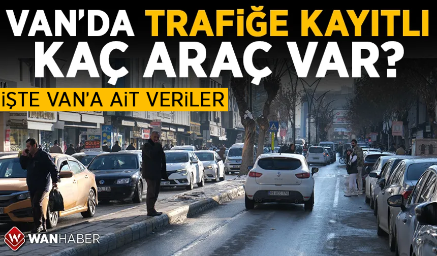 Van’da trafiğe kayıtlı araç sayısı belli oldu!