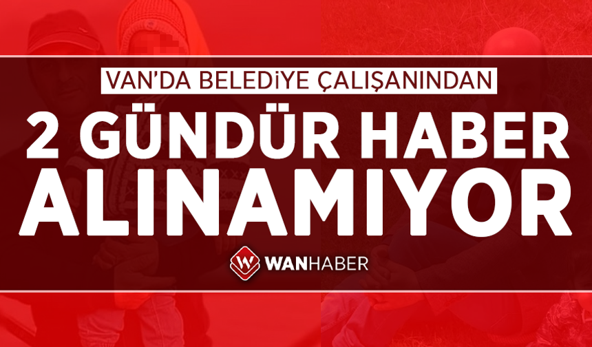 Van'da belediye çalışanından 2 gündür haber alınamıyor