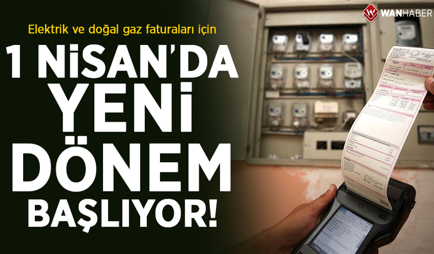 Elektrik ve doğal gaz faturaları için 1 Nisan'da yeni dönem başlıyor!