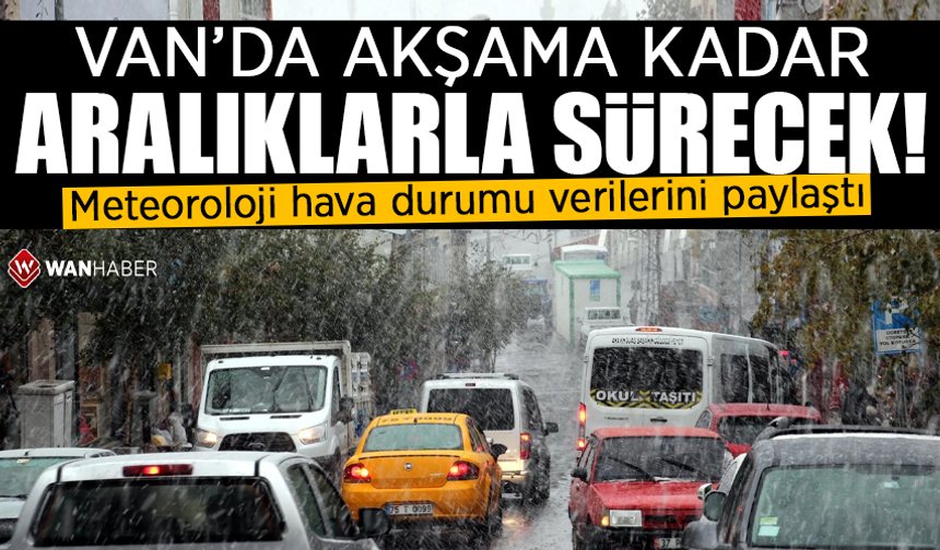 Meteoroloji hava durumu verilerini paylaştı: Van’da akşama kadar aralıklarla sürecek!