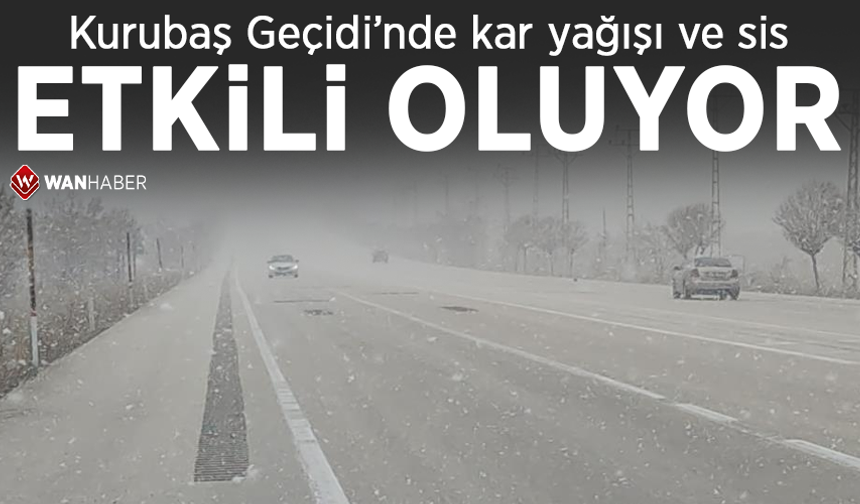 Kurubaş Geçidi’nde kar yağışı ve sis etkili oluyor
