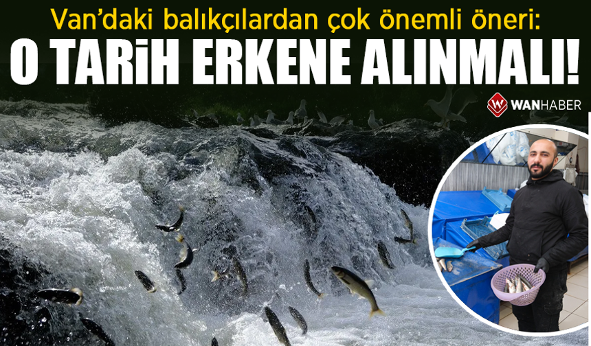 Van’daki balıkçılardan çok önemli öneri: O tarih erkene alınmalı!