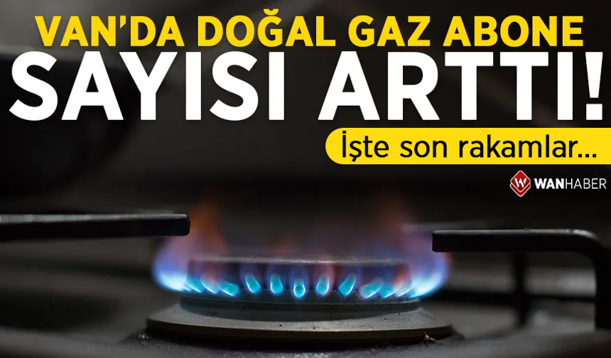 Van’da doğal gaz abone sayısı 174 bini aştı