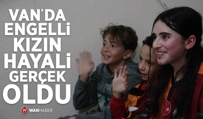 Van'da engelli kızın hayali gerçek oldu