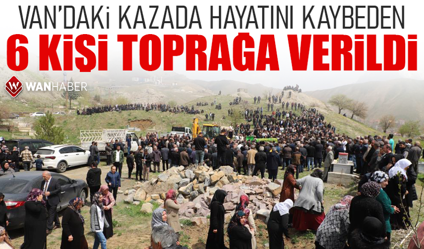 Van'daki kazada hayatını kaybeden 6 kişi toprağa verildi