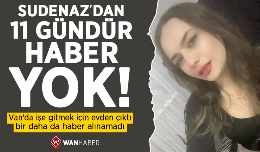 Van'da genç kızdan hiçbir iz yok! 15 yaşındaki Sudenaz'dan 11 gündür haber alınamıyor
