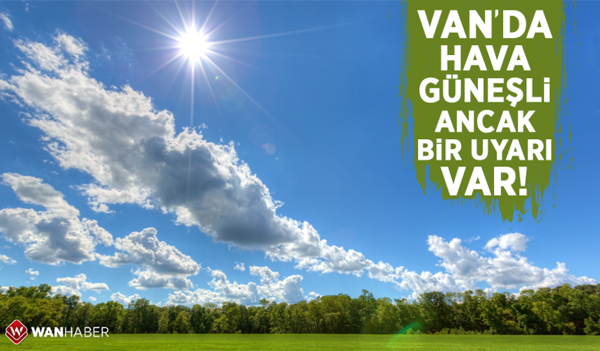 Van’da hava güneşli ancak bir uyarı var!
