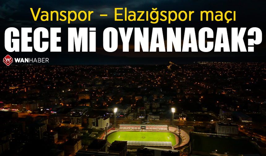 Vanspor – Elazığspor maçı gece mi oynanacak?