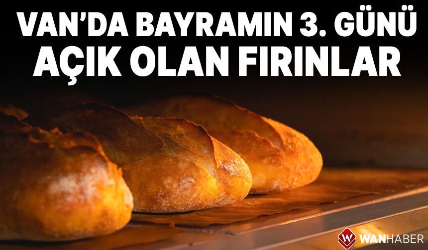 Van'da bayramın 3. günü hangi fırınlar açık? İşte 29 Mayıs nöbetçi fırınlar tam listesi!