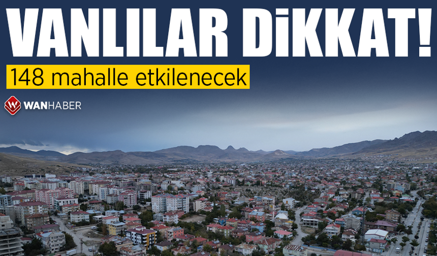 Dikkat! Van’ın 148 mahallesi etkilenecek