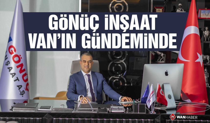 Gönüç İnşaat, Van’daki hamleleriyle gündemde