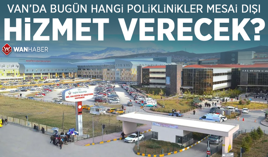 Van’da bugün hangi poliklinikler mesai dışı hizmet verecek?