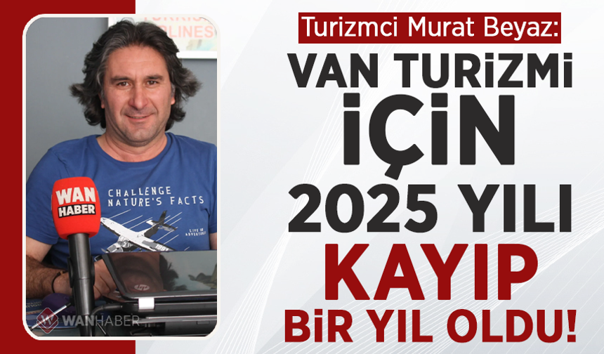 Turizmci Murat Beyaz: Van turizmi için 2025 yılı kayıp bir yıl oldu!